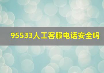 95533人工客服电话安全吗