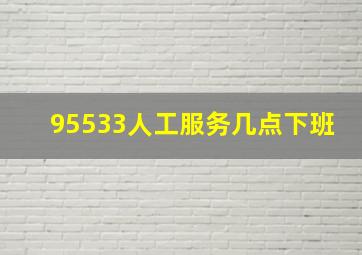 95533人工服务几点下班