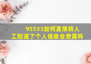 95533如何直接转人工知道了个人信息会泄露吗