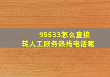 95533怎么直接转人工服务热线电话呢