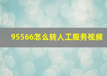 95566怎么转人工服务视频