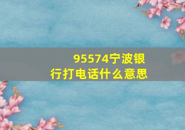 95574宁波银行打电话什么意思