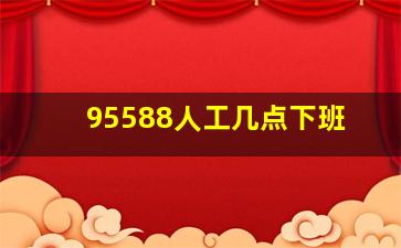 95588人工几点下班