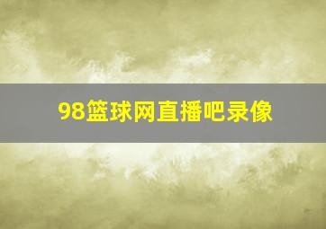 98篮球网直播吧录像