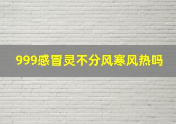 999感冒灵不分风寒风热吗