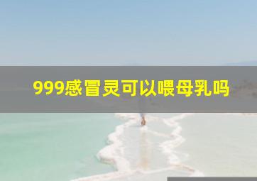 999感冒灵可以喂母乳吗