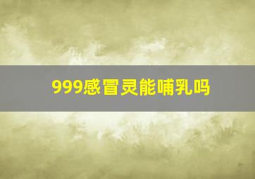 999感冒灵能哺乳吗