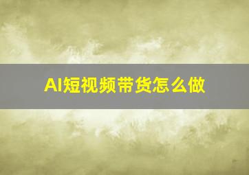 AI短视频带货怎么做