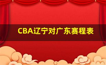 CBA辽宁对广东赛程表