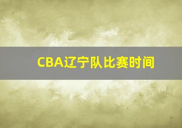 CBA辽宁队比赛时间