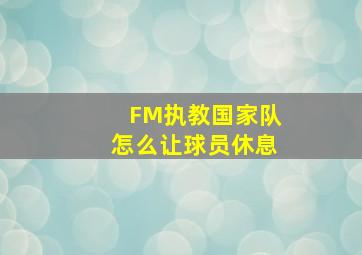 FM执教国家队怎么让球员休息