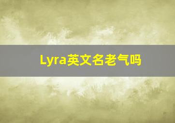 Lyra英文名老气吗