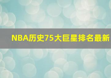 NBA历史75大巨星排名最新