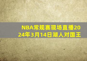 NBA常规赛现场直播2024年3月14日湖人对国王