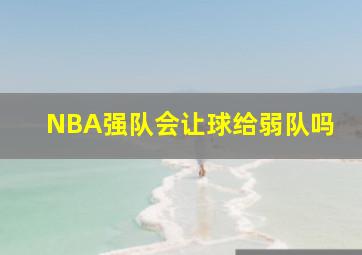 NBA强队会让球给弱队吗