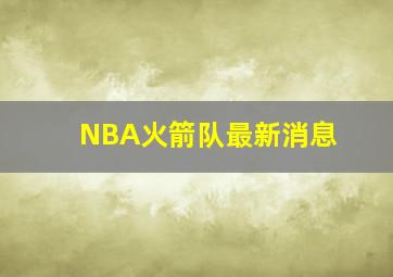 NBA火箭队最新消息