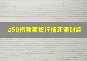 a50指数期货行情新浪财经