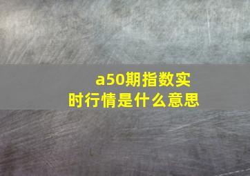 a50期指数实时行情是什么意思