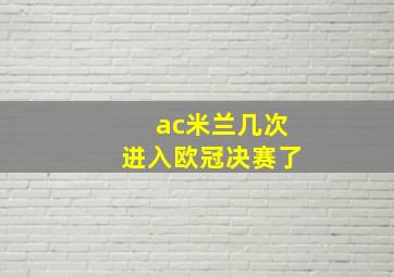 ac米兰几次进入欧冠决赛了