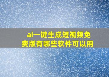 ai一键生成短视频免费版有哪些软件可以用