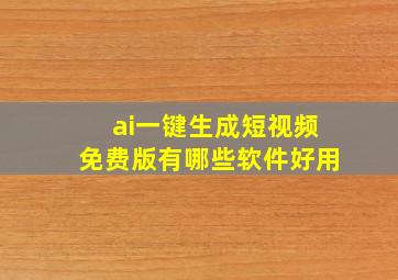 ai一键生成短视频免费版有哪些软件好用