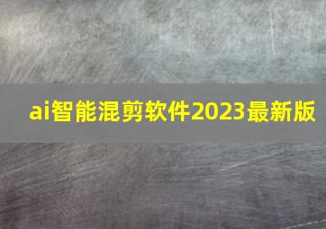 ai智能混剪软件2023最新版