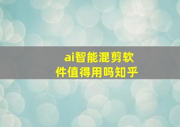 ai智能混剪软件值得用吗知乎