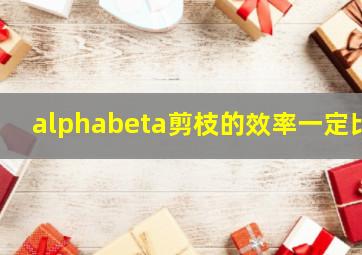 alphabeta剪枝的效率一定比