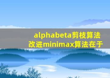 alphabeta剪枝算法改进minimax算法在于