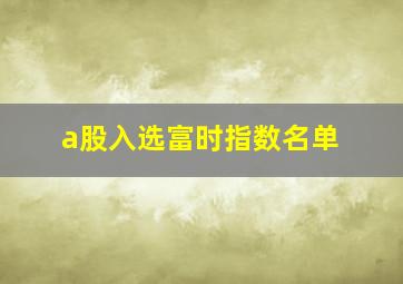 a股入选富时指数名单