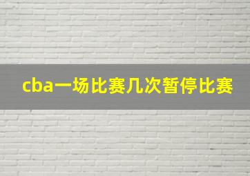 cba一场比赛几次暂停比赛