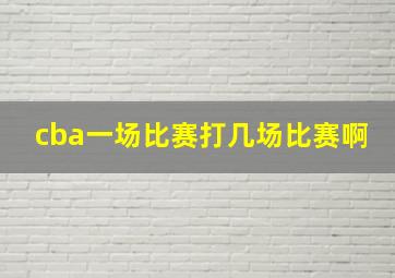 cba一场比赛打几场比赛啊