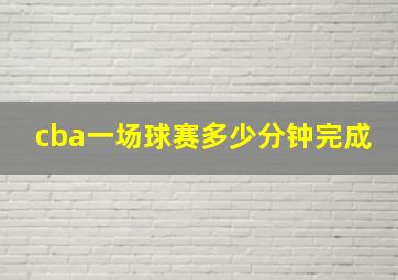 cba一场球赛多少分钟完成