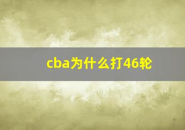 cba为什么打46轮