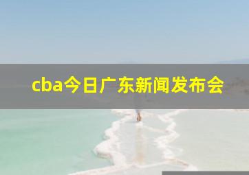 cba今日广东新闻发布会