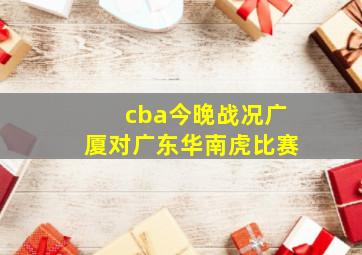 cba今晚战况广厦对广东华南虎比赛