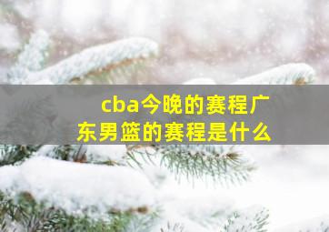 cba今晚的赛程广东男篮的赛程是什么