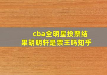 cba全明星投票结果胡明轩是票王吗知乎