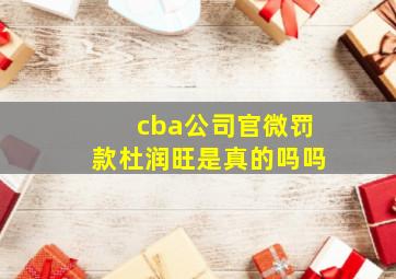 cba公司官微罚款杜润旺是真的吗吗