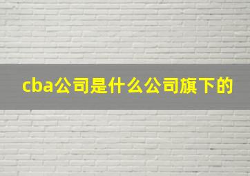 cba公司是什么公司旗下的