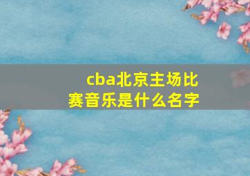 cba北京主场比赛音乐是什么名字