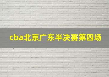 cba北京广东半决赛第四场