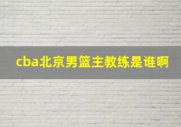 cba北京男篮主教练是谁啊