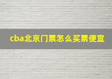 cba北京门票怎么买票便宜