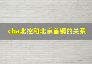 cba北控和北京首钢的关系