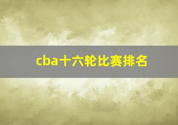 cba十六轮比赛排名