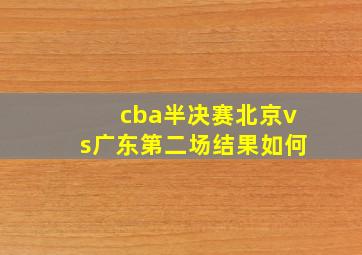 cba半决赛北京vs广东第二场结果如何