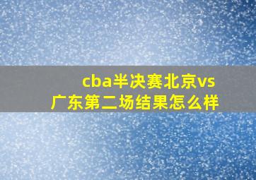 cba半决赛北京vs广东第二场结果怎么样