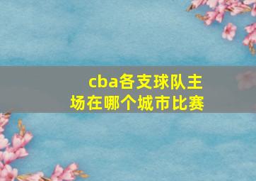 cba各支球队主场在哪个城市比赛