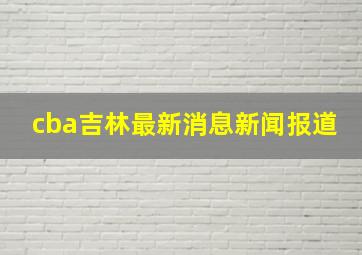 cba吉林最新消息新闻报道